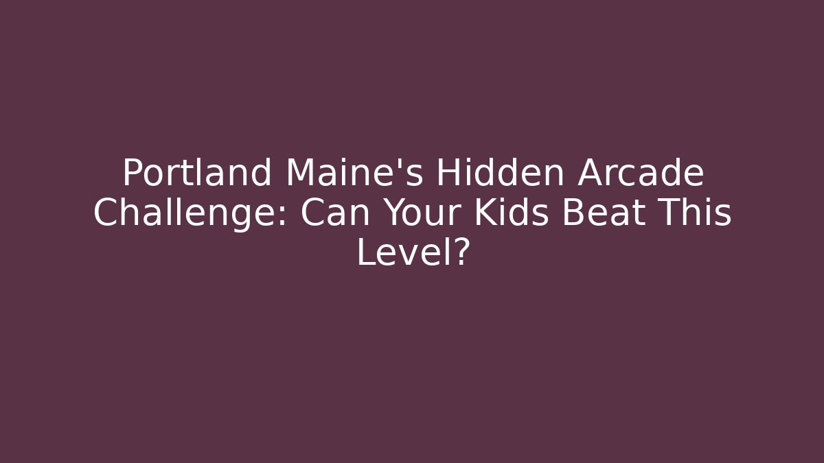 Portland Maine's Hidden Arcade Challenge: Can Your Kids Beat This Level?