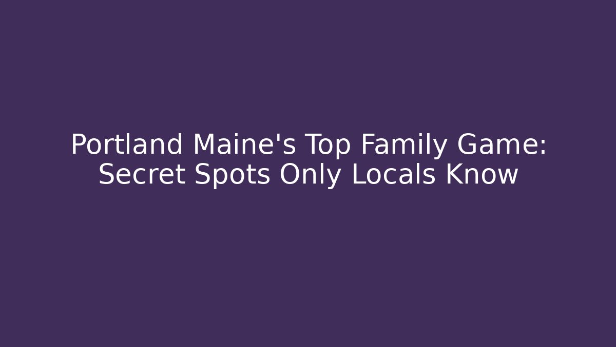 Portland Maine's Top Family Game: Secret Spots Only Locals Know