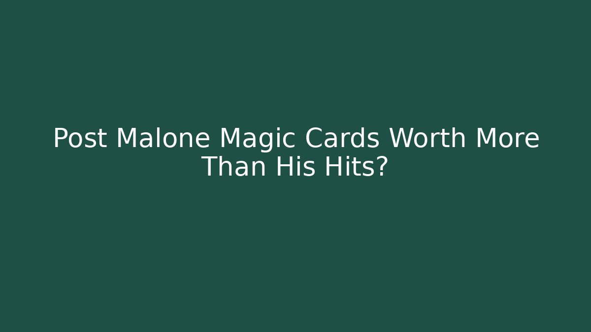 Post Malone Magic Cards Worth More Than His Hits?