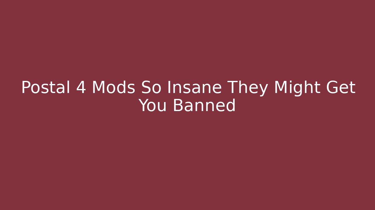 Postal 4 Mods So Insane They Might Get You Banned
