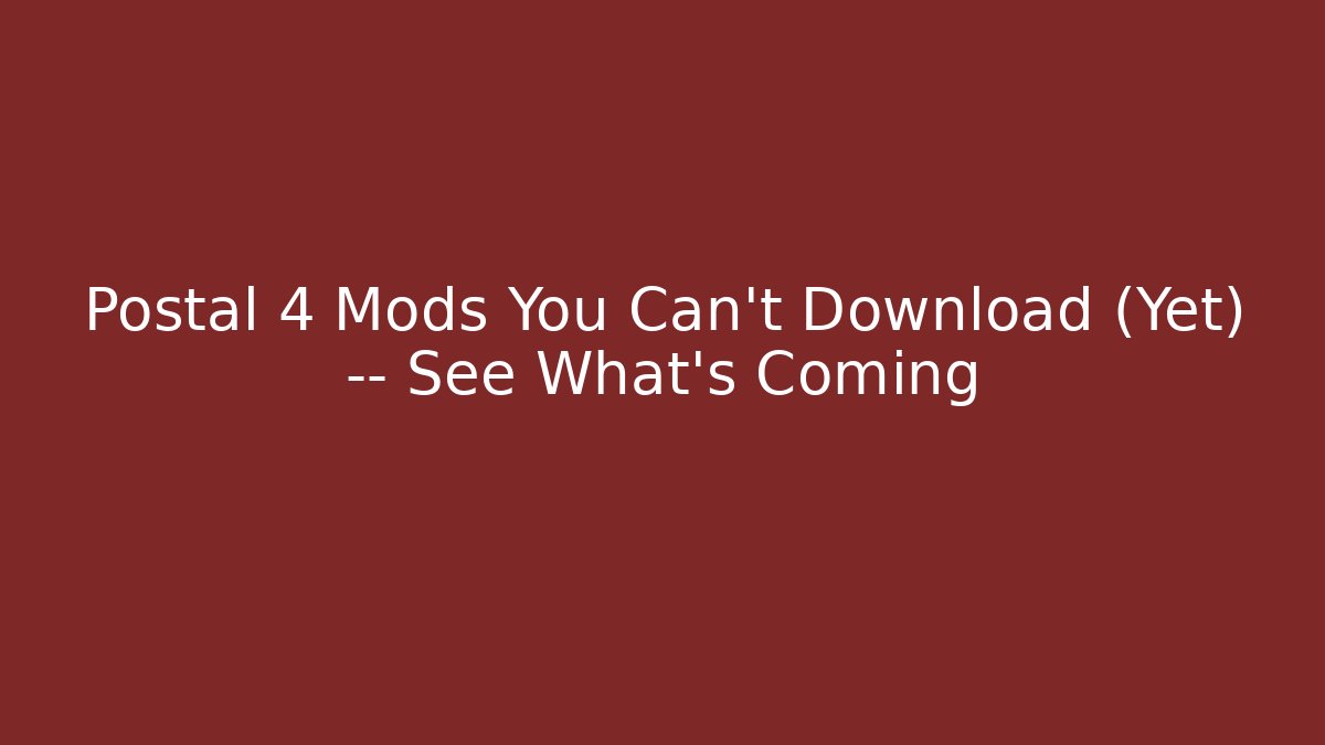 Postal 4 Mods You Can't Download (Yet) — See What's Coming