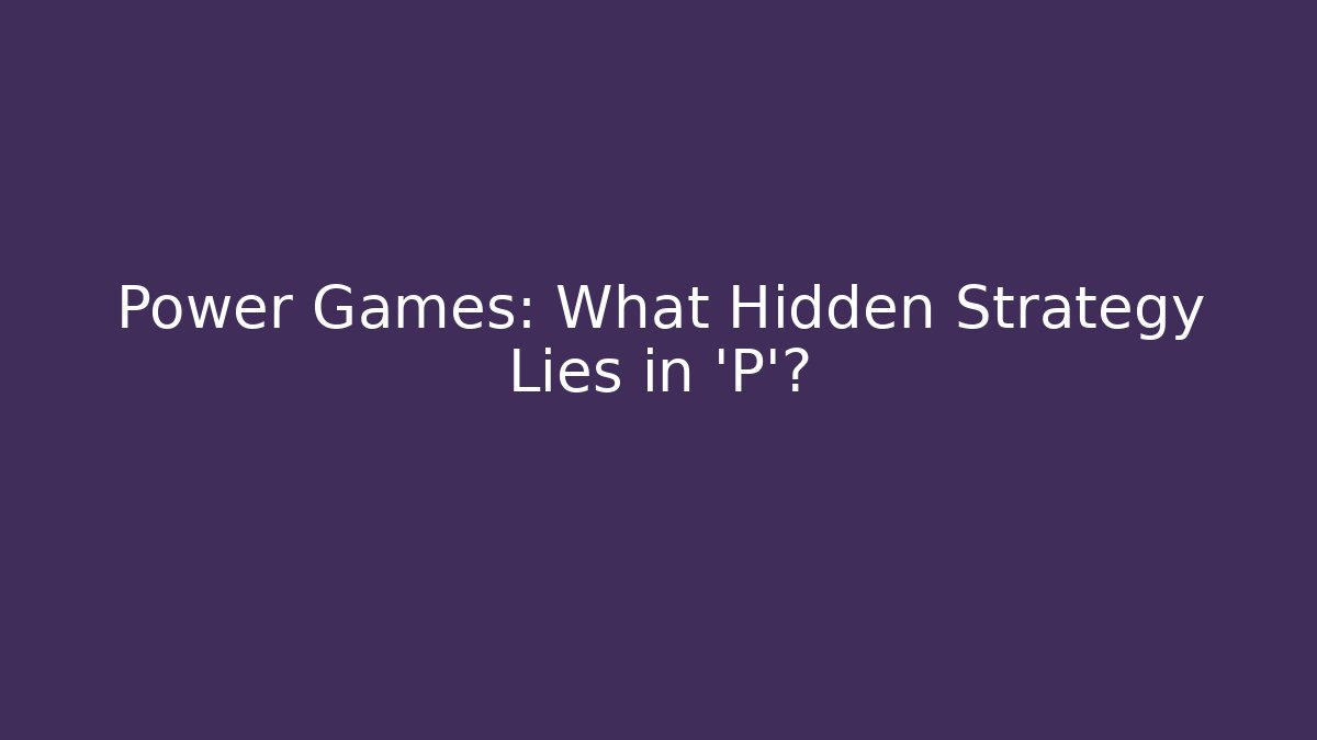 Power Games: What Hidden Strategy Lies in 'P'? - Celivion
