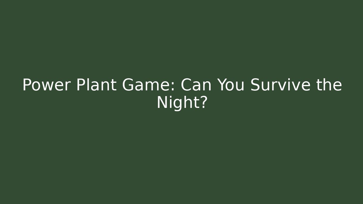 Power Plant Game: Can You Survive the Night? - Celivion