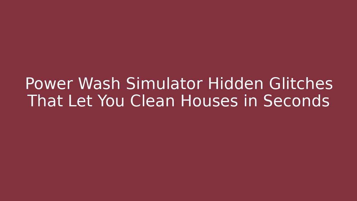 Power Wash Simulator Hidden Glitches That Let You Clean Houses in Seconds