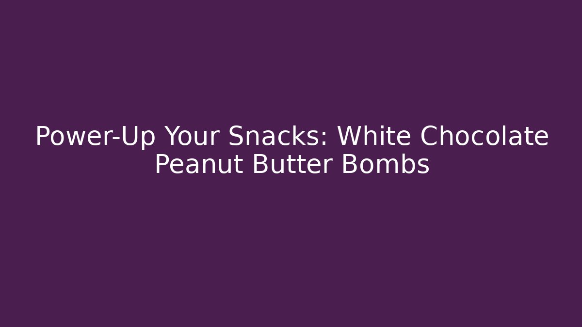 Power-Up Your Snacks: White Chocolate Peanut Butter Bombs