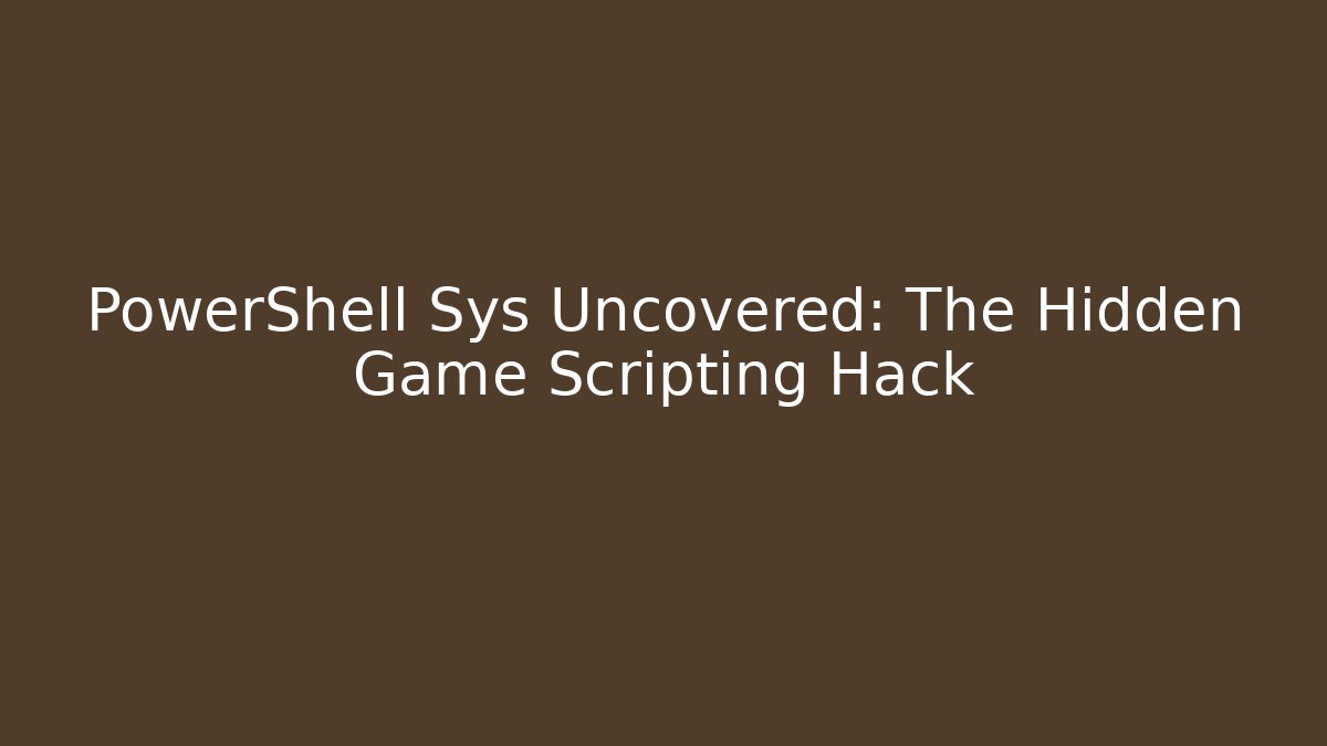 PowerShell Sys Uncovered: The Hidden Game Scripting Hack