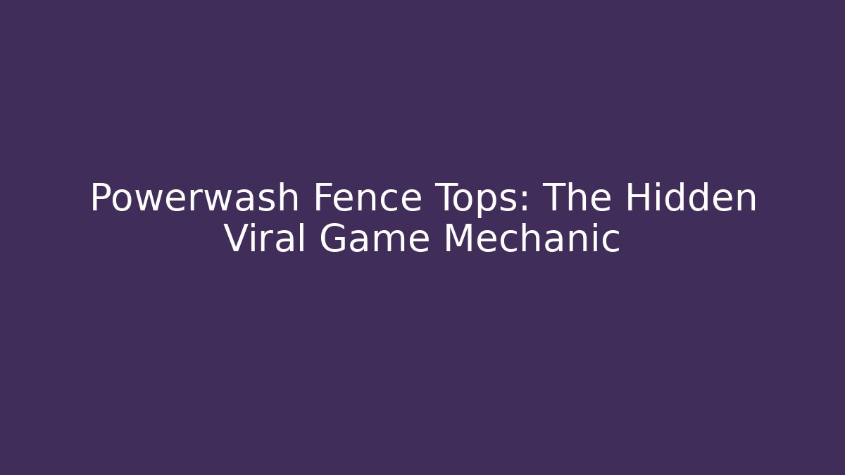 Powerwash Fence Tops: The Hidden Viral Game Mechanic
