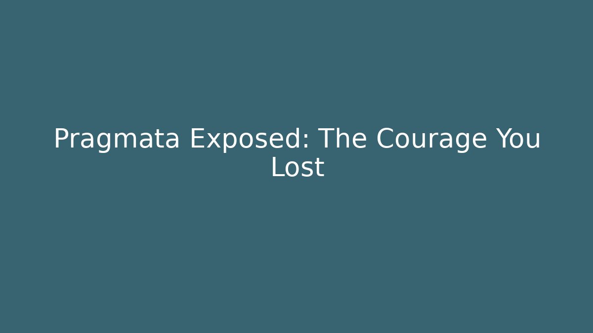Pragmata Exposed: The Courage You Lost