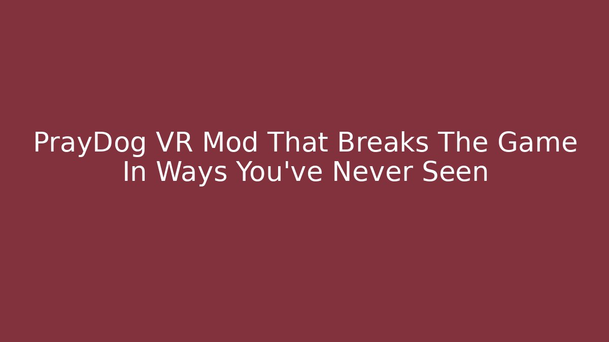 PrayDog VR Mod That Breaks The Game In Ways You’ve Never Seen