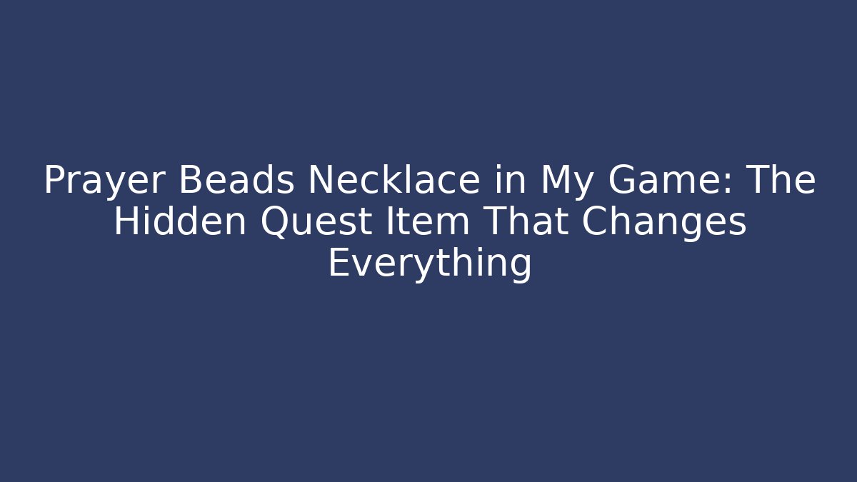 Prayer Beads Necklace in My Game: The Hidden Quest Item That Changes Everything - Celivion