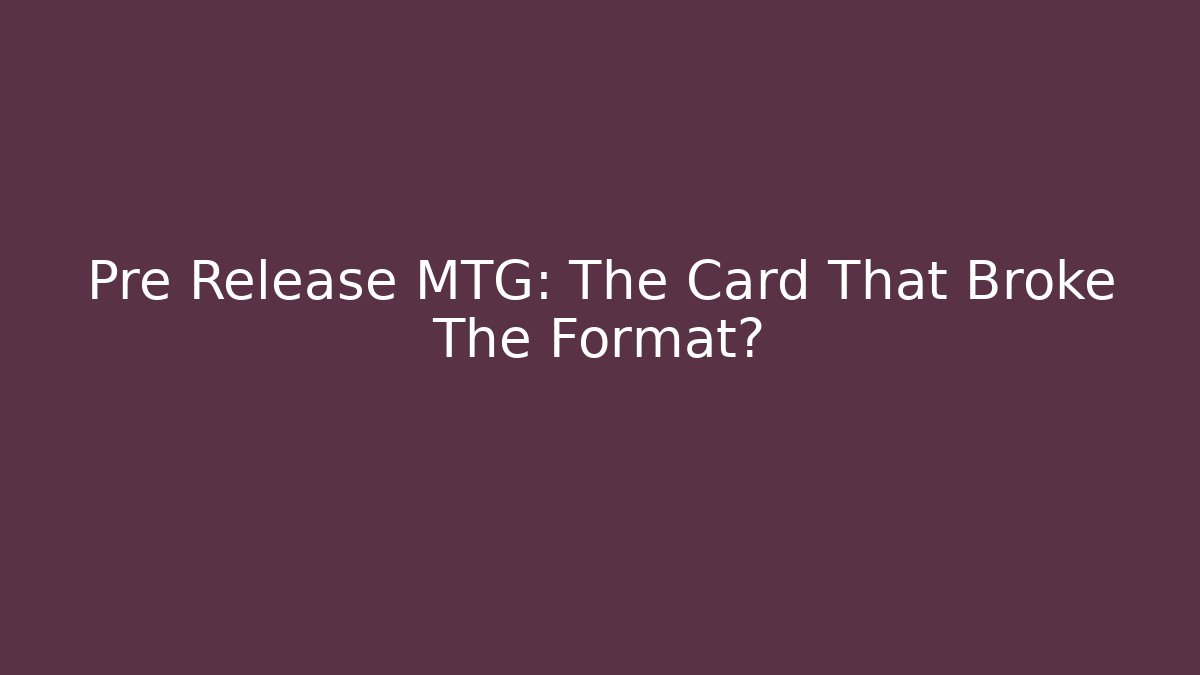 Pre Release MTG: The Card That Broke The Format?