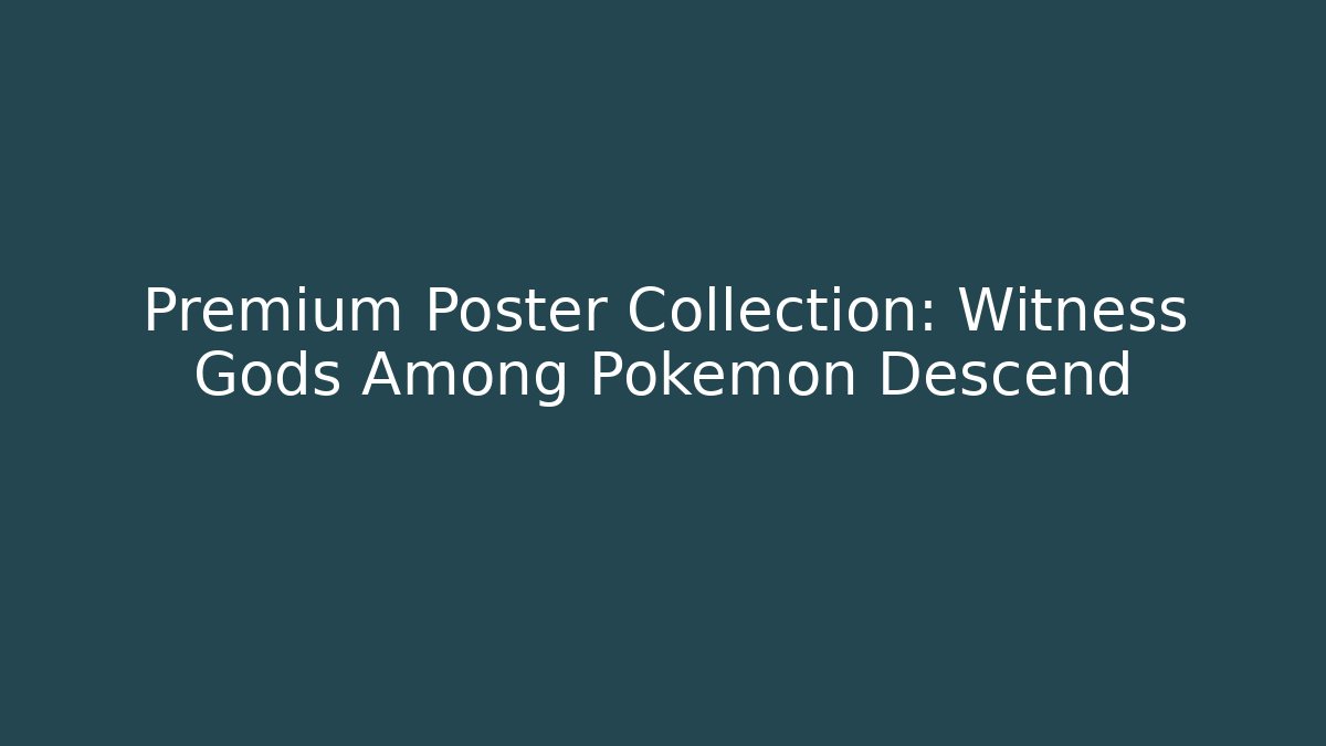 Premium Poster Collection: Witness Gods Among Pokémon Descend