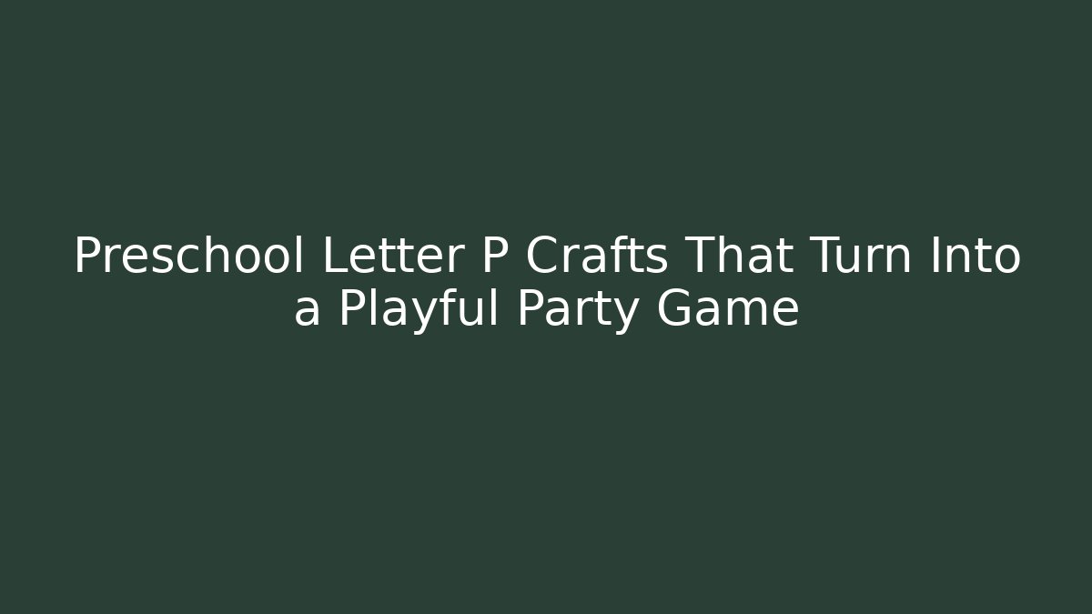 Preschool Letter P Crafts That Turn Into a Playful Party Game