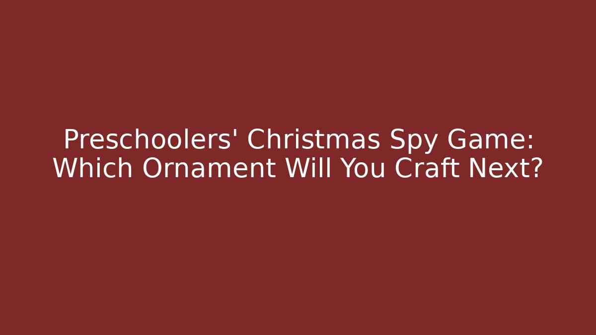 Preschoolers' Christmas Spy Game: Which Ornament Will You Craft Next?