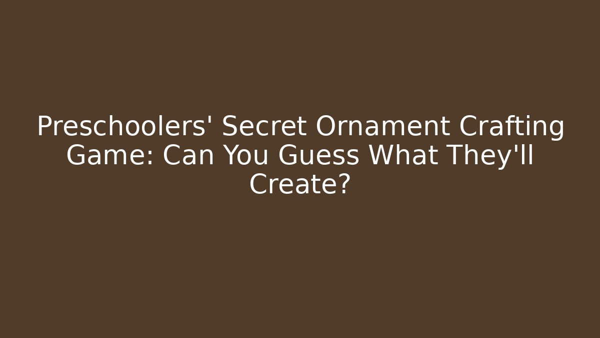 Preschoolers' Secret Ornament Crafting Game: Can You Guess What They'll Create?