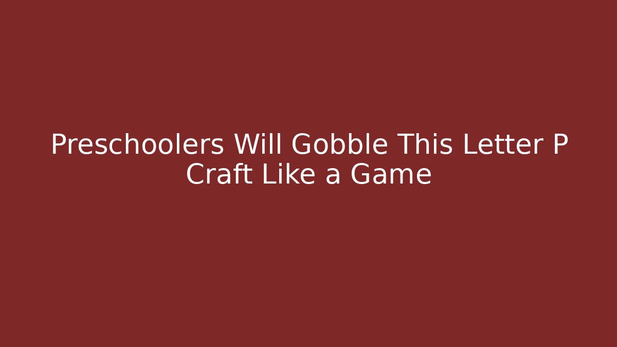 Preschoolers Will Gobble This Letter P Craft Like a Game