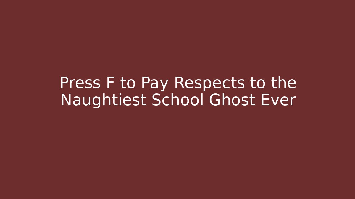 Press F to Pay Respects to the Naughtiest School Ghost Ever