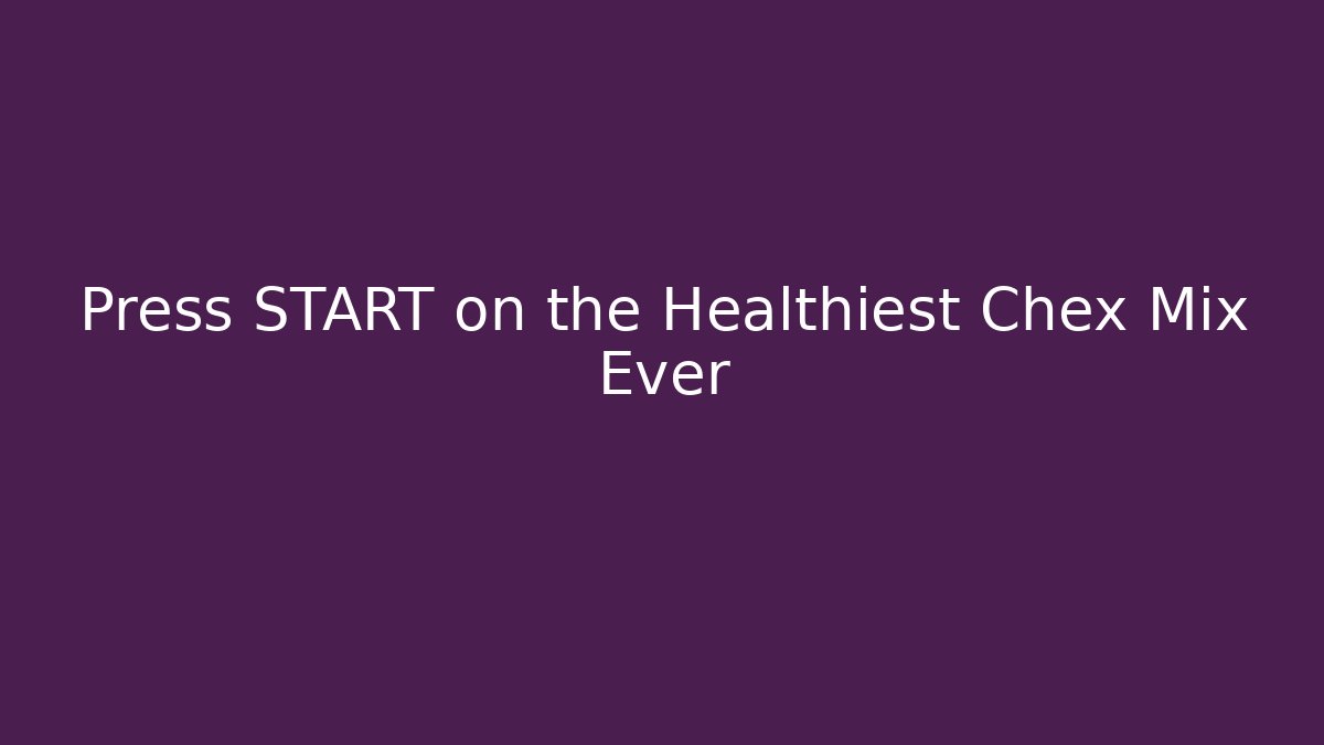 Press START on the Healthiest Chex Mix Ever