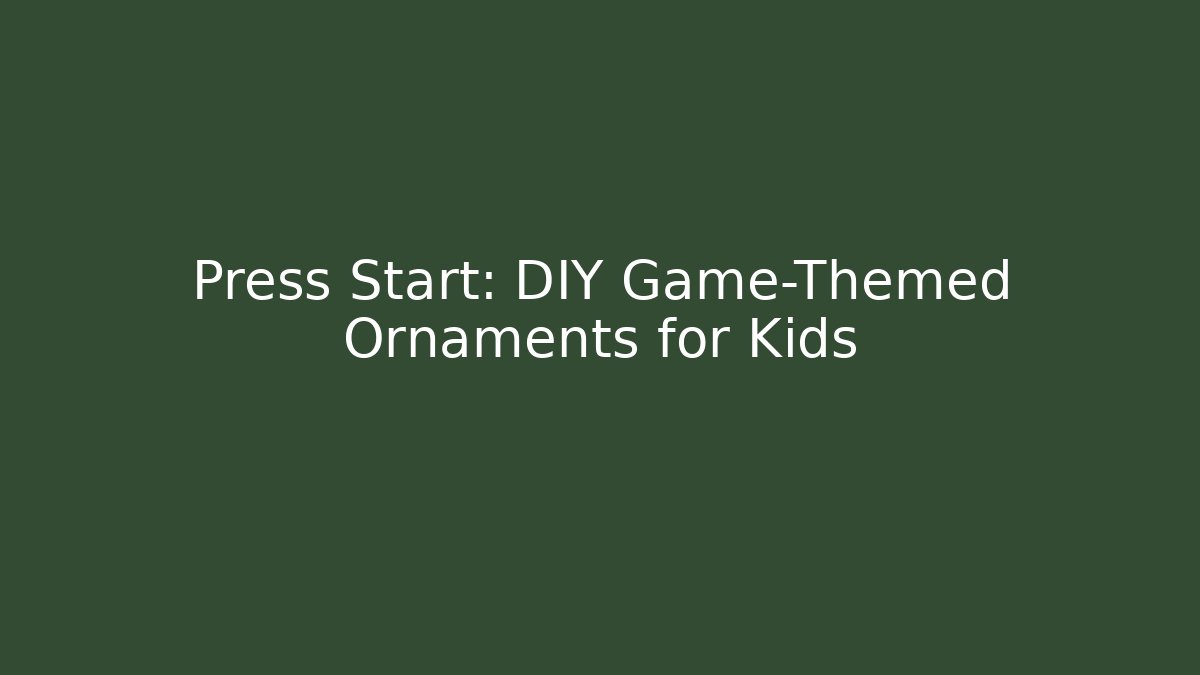 Press Start: DIY Game-Themed Ornaments for Kids