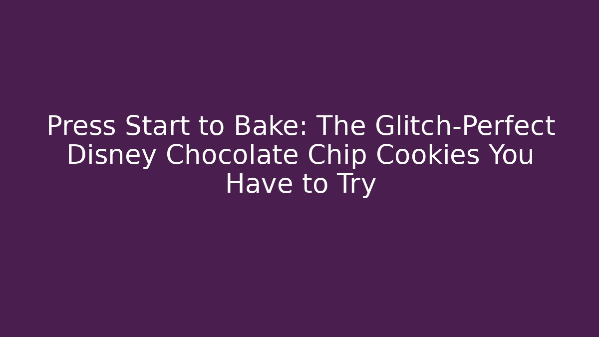 Press Start to Bake: The Glitch-Perfect Disney Chocolate Chip Cookies You Have to Try