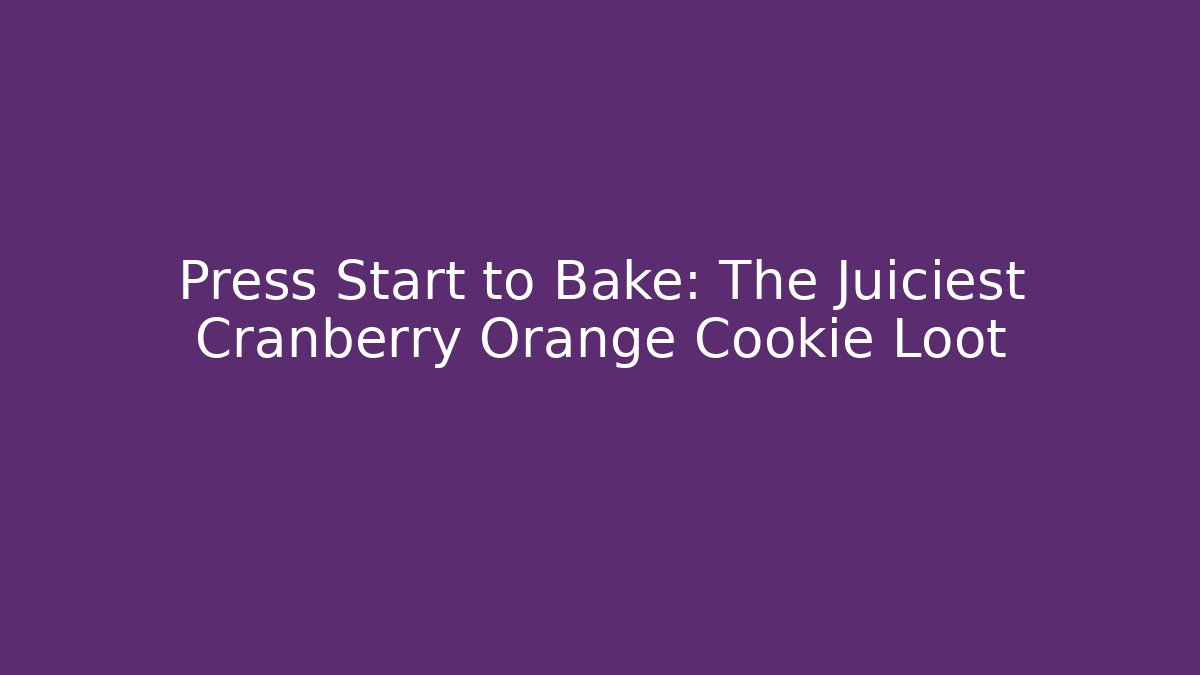 Press Start to Bake: The Juiciest Cranberry Orange Cookie Loot