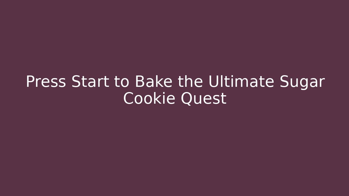 Press Start to Bake the Ultimate Sugar Cookie Quest