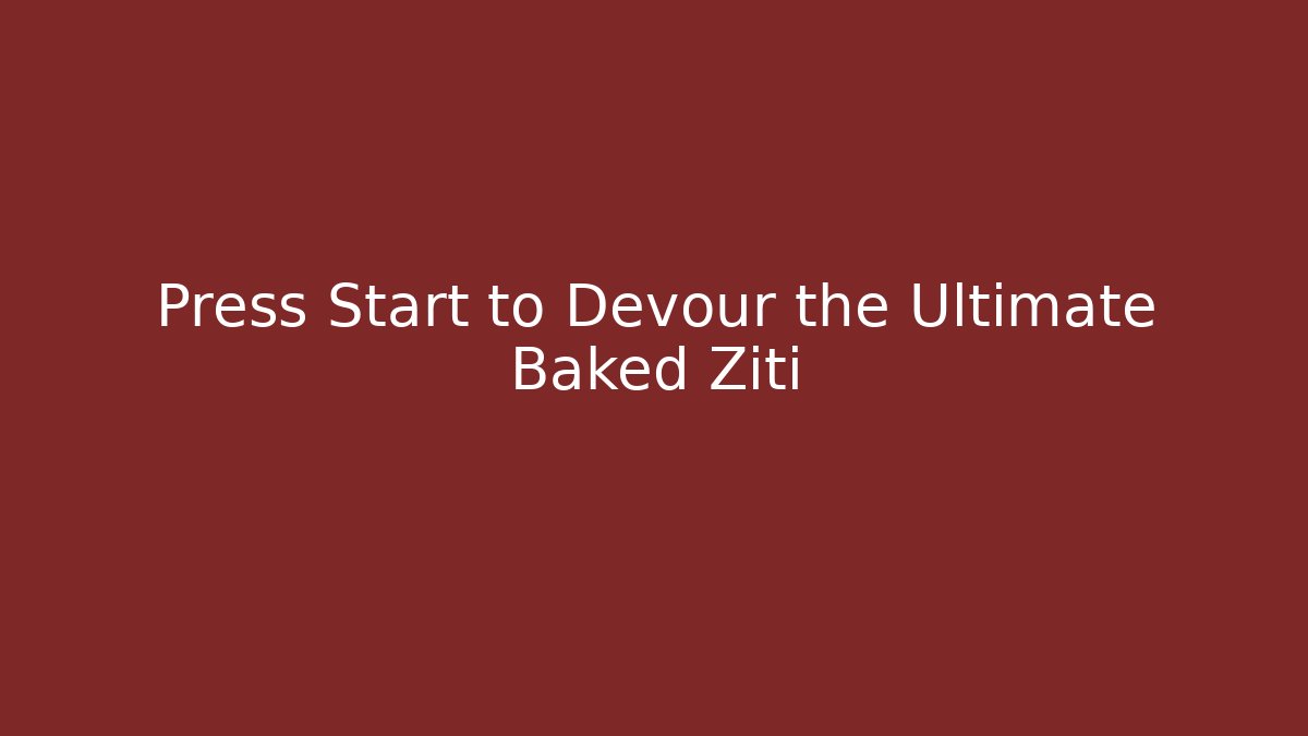 Press Start to Devour the Ultimate Baked Ziti