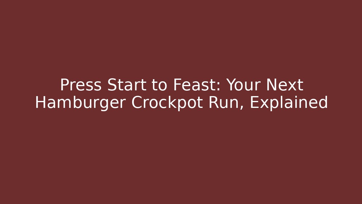 Press Start to Feast: Your Next Hamburger Crockpot Run, Explained
