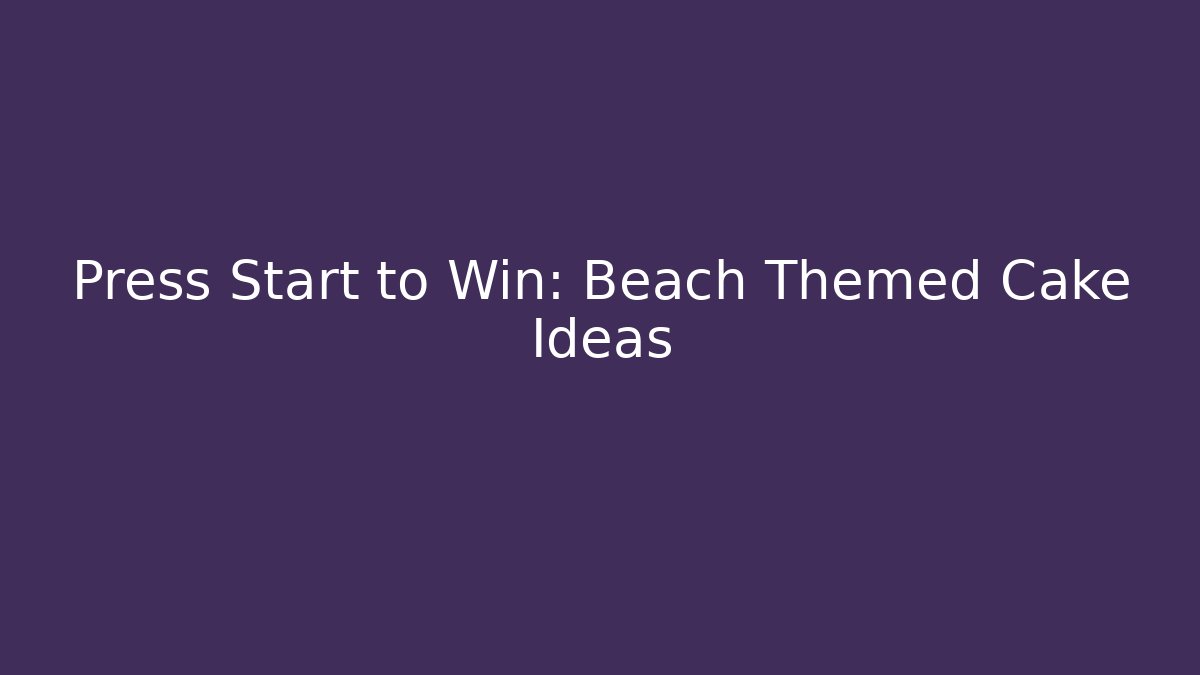 Press Start to Win: Beach Themed Cake Ideas