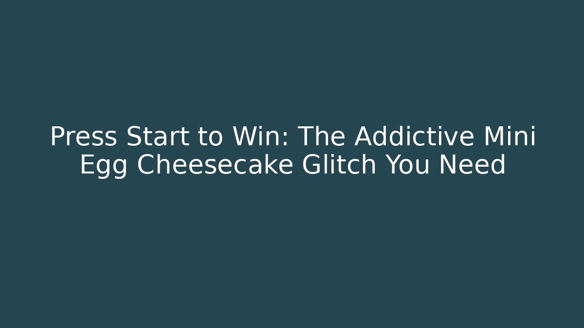 Press Start to Win: The Addictive Mini Egg Cheesecake Glitch You Need - Celivion
