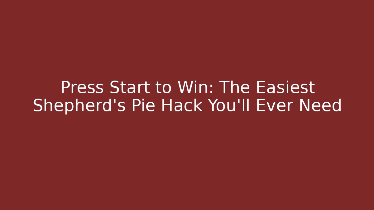 Press Start to Win: The Easiest Shepherd's Pie Hack You'll Ever Need