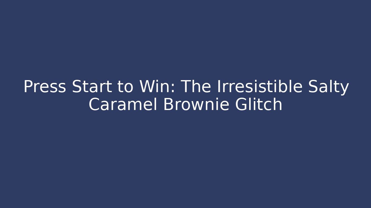 Press Start to Win: The Irresistible Salty Caramel Brownie Glitch