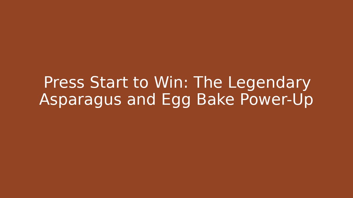 Press Start to Win: The Legendary Asparagus and Egg Bake Power-Up