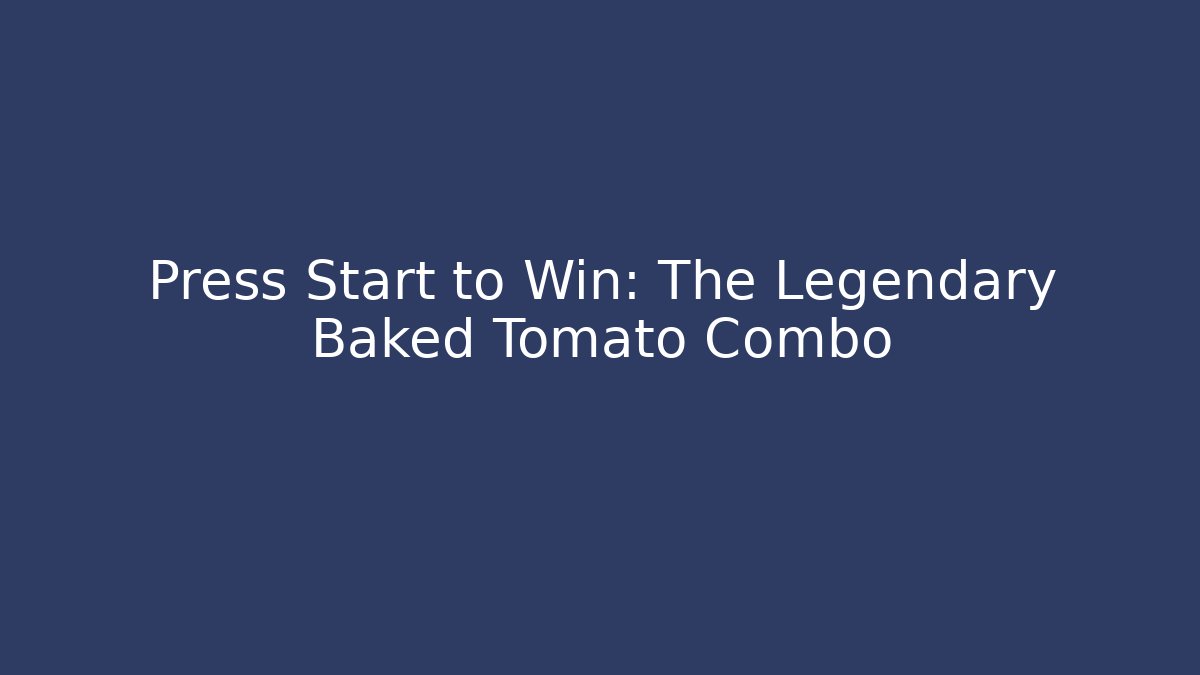 Press Start to Win: The Legendary Baked Tomato Combo