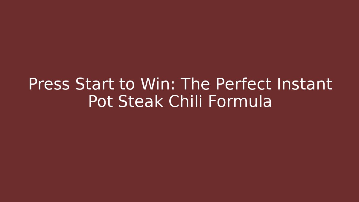 Press Start to Win: The Perfect Instant Pot Steak Chili Formula
