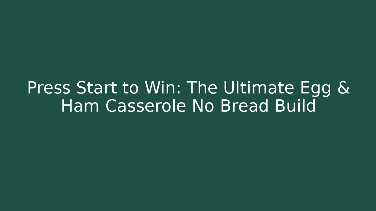 Press Start to Win: The Ultimate Egg & Ham Casserole No Bread Build - Celivion