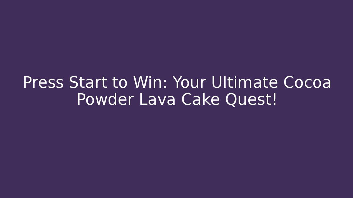 Press Start to Win: Your Ultimate Cocoa Powder Lava Cake Quest!