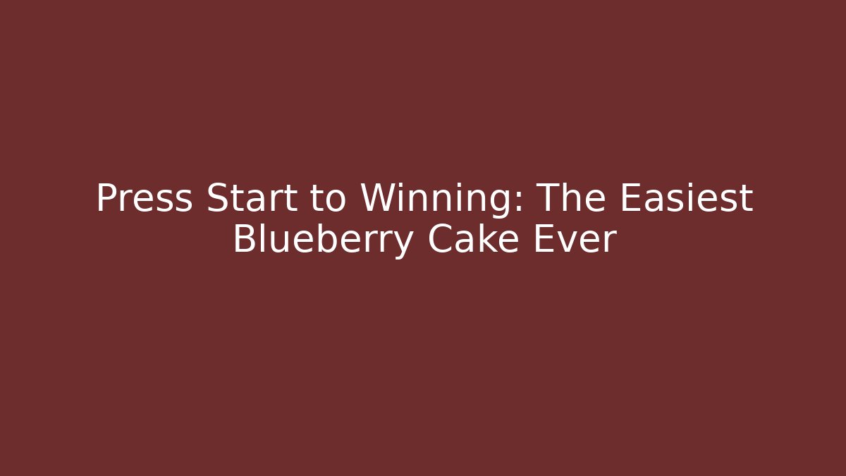Press Start to Winning: The Easiest Blueberry Cake Ever