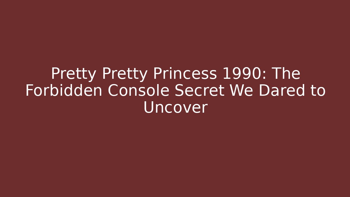 Pretty Pretty Princess 1990: The Forbidden Console Secret We Dared to Uncover