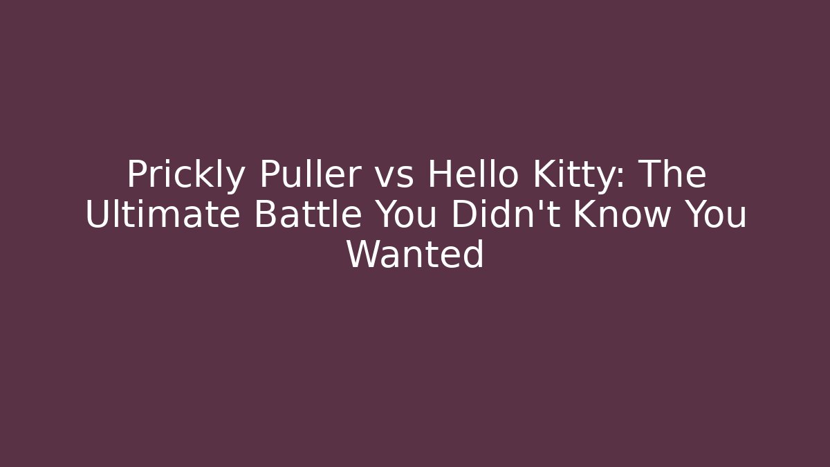 Prickly Puller vs Hello Kitty: The Ultimate Battle You Didn’t Know You Wanted - Celivion