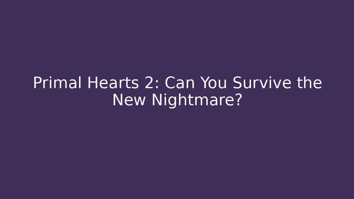 Primal Hearts 2: Can You Survive the New Nightmare? - Celivion