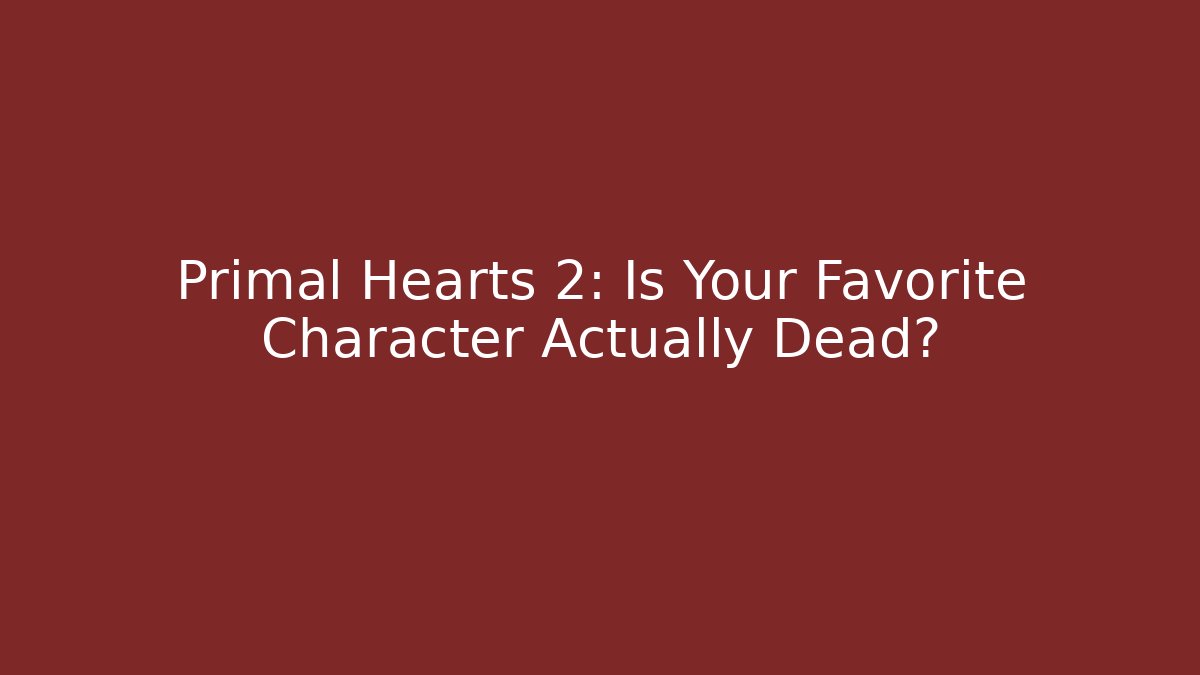 Primal Hearts 2: Is Your Favorite Character Actually Dead? - Celivion