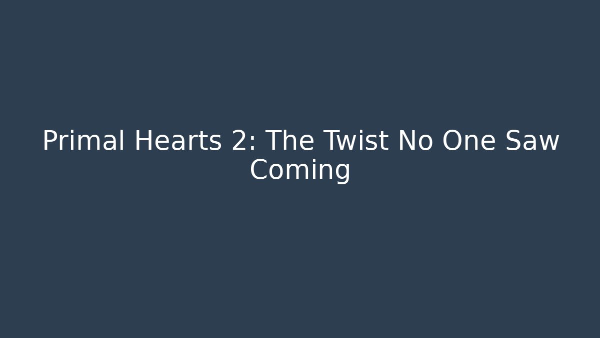 Primal Hearts 2: The Twist No One Saw Coming