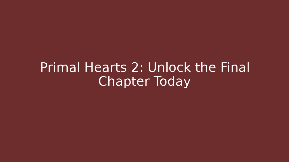 Primal Hearts 2: Unlock the Final Chapter Today