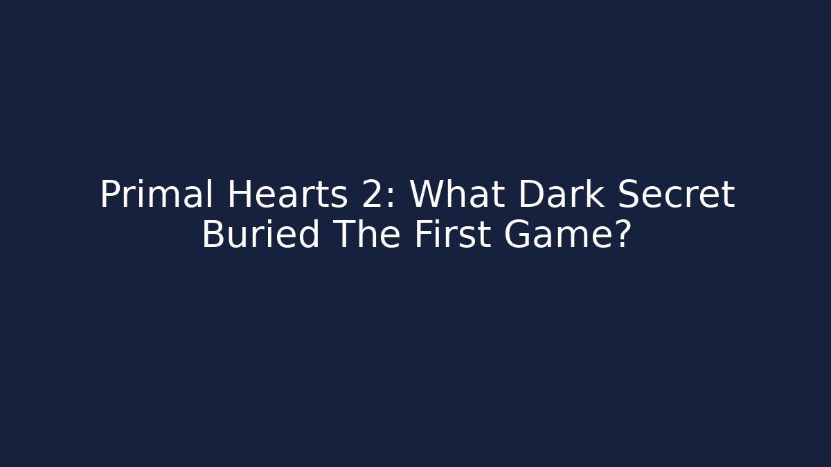 Primal Hearts 2: What Dark Secret Buried The First Game?