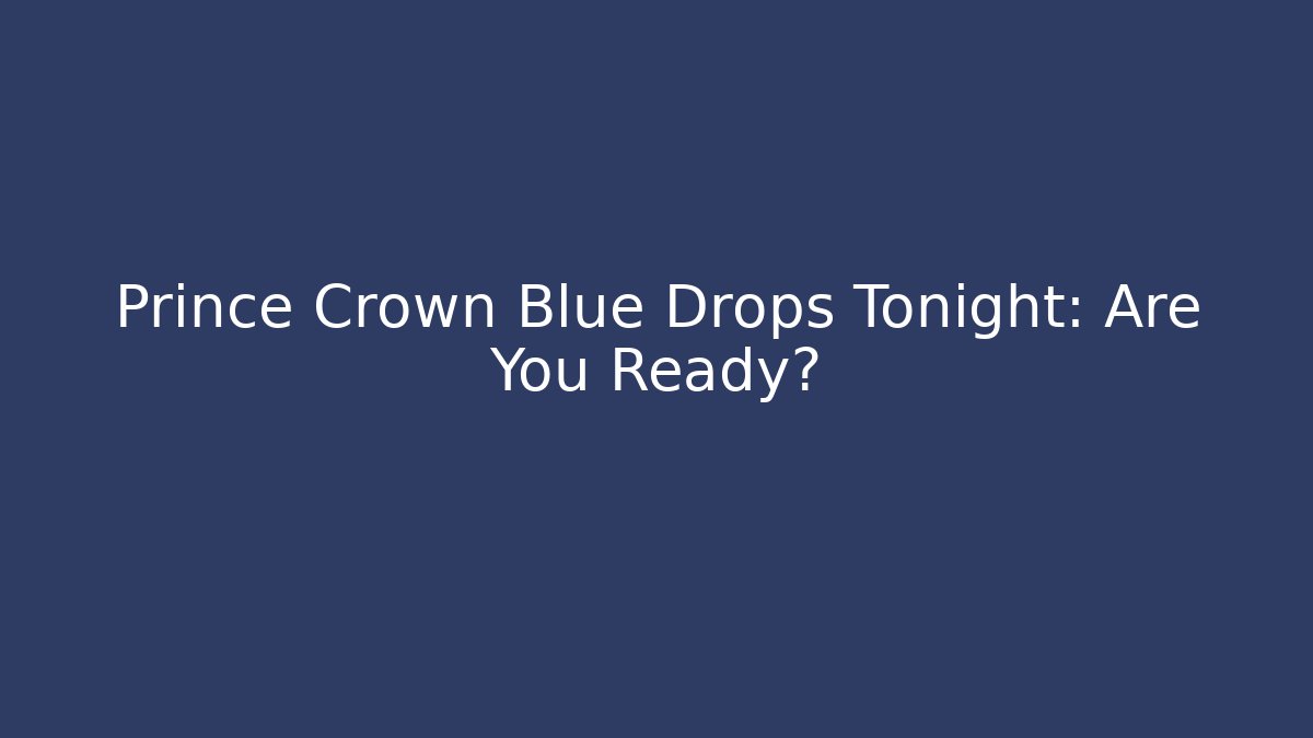 Prince Crown Blue Drops Tonight: Are You Ready?