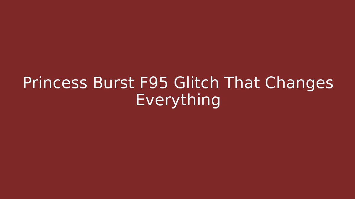 Princess Burst F95 Glitch That Changes Everything - Celivion