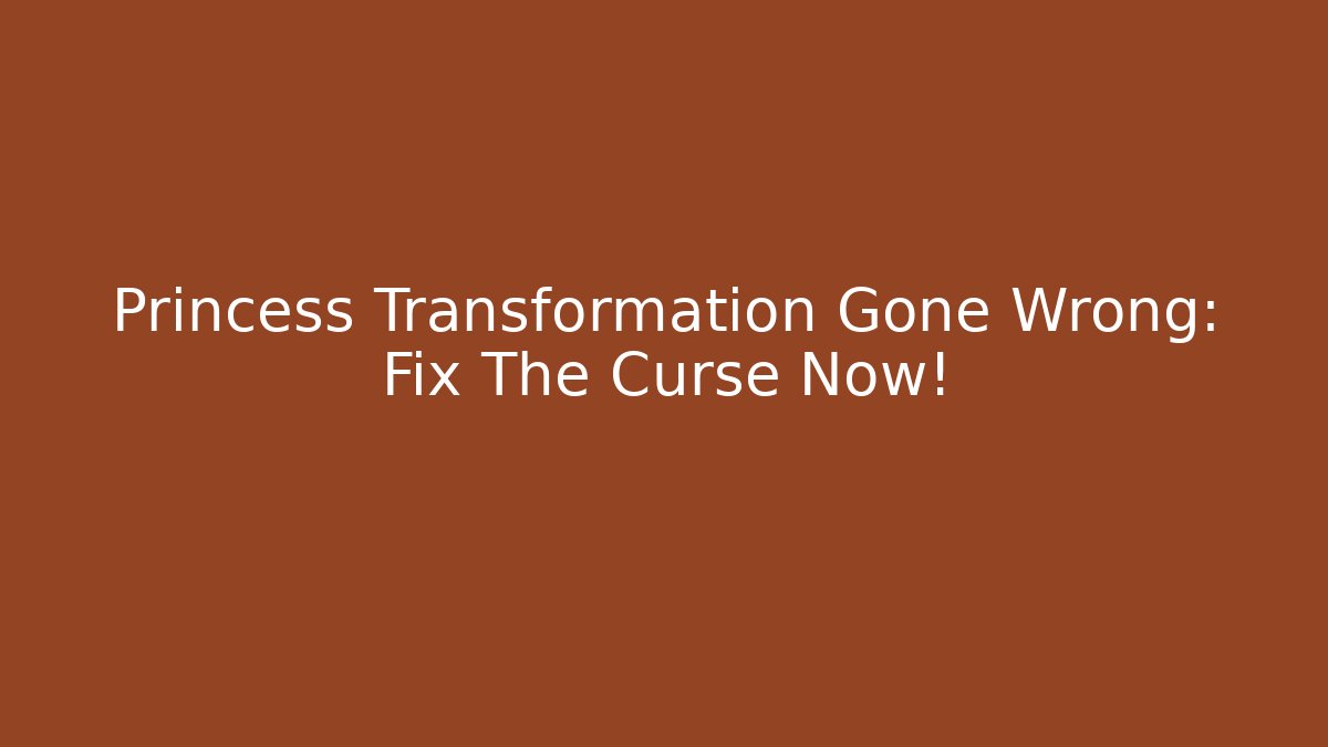 Princess Transformation Gone Wrong: Fix The Curse Now!
