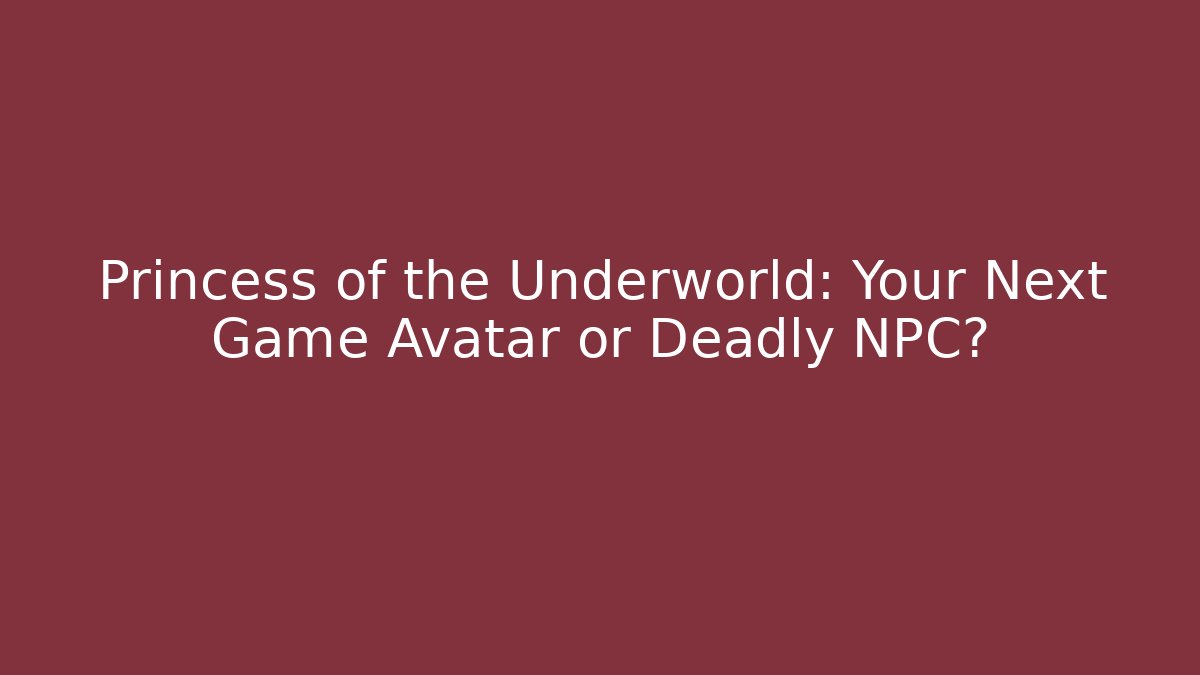 Princess of the Underworld: Your Next Game Avatar or Deadly NPC?