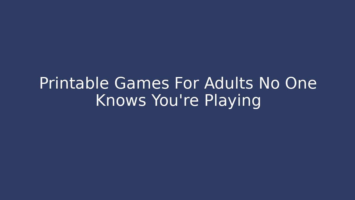 Printable Games For Adults No One Knows You’re Playing